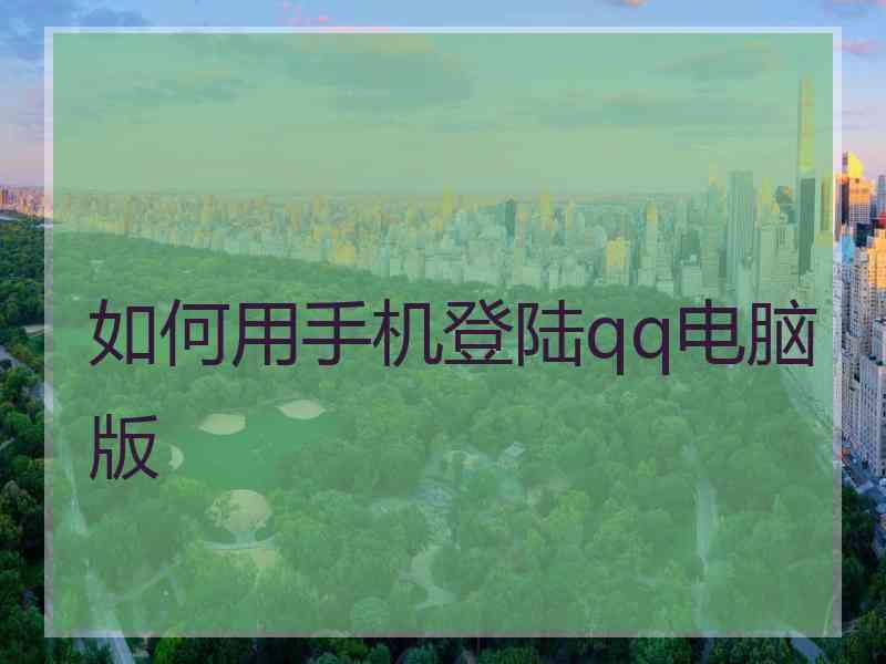如何用手机登陆qq电脑版 如何用手机登陆qq电脑版