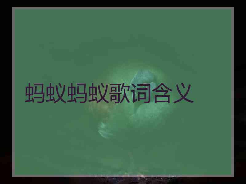 蚂蚁蚂蚁歌词含义 蚂蚁蚂蚁歌词含义