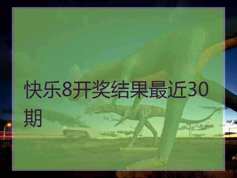 快乐8开奖结果最近30期 快乐8开奖结果最近30期