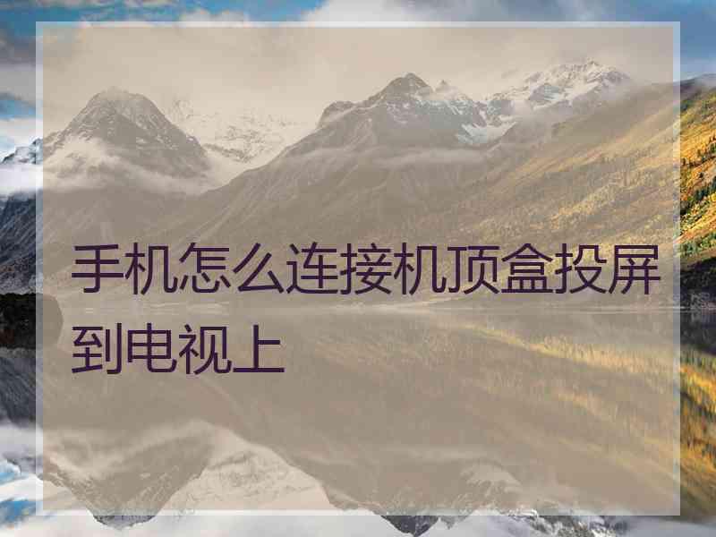 手机怎么连接机顶盒投屏到电视上 手机怎么连接机顶盒投屏到电视上