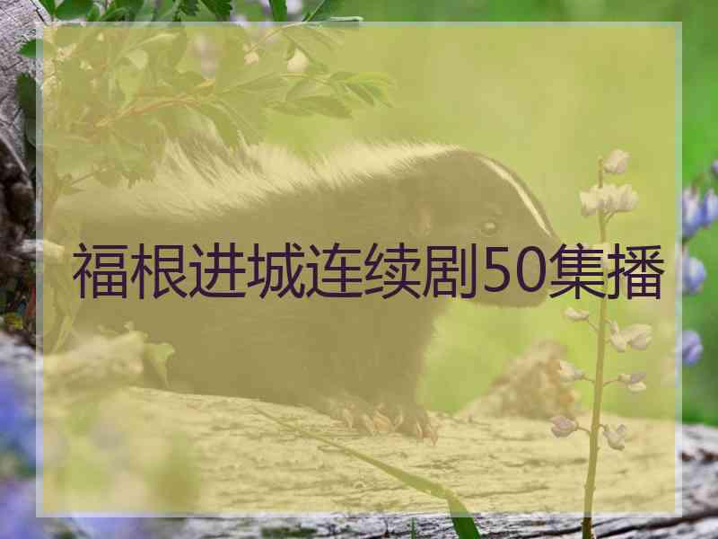 福根进城连续剧50集播 福根进城连续剧50集播