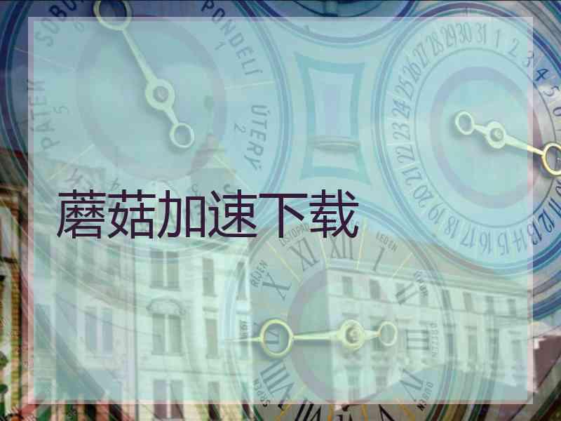 蘑菇加速下载 蘑菇加速下载