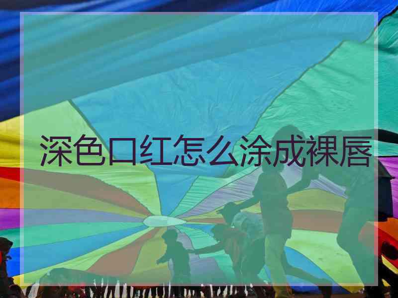 深色口红怎么涂成裸唇 深色口红怎么涂成裸唇