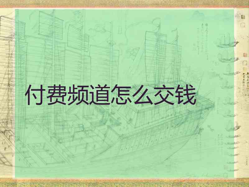 付费频道怎么交钱 付费频道怎么交钱