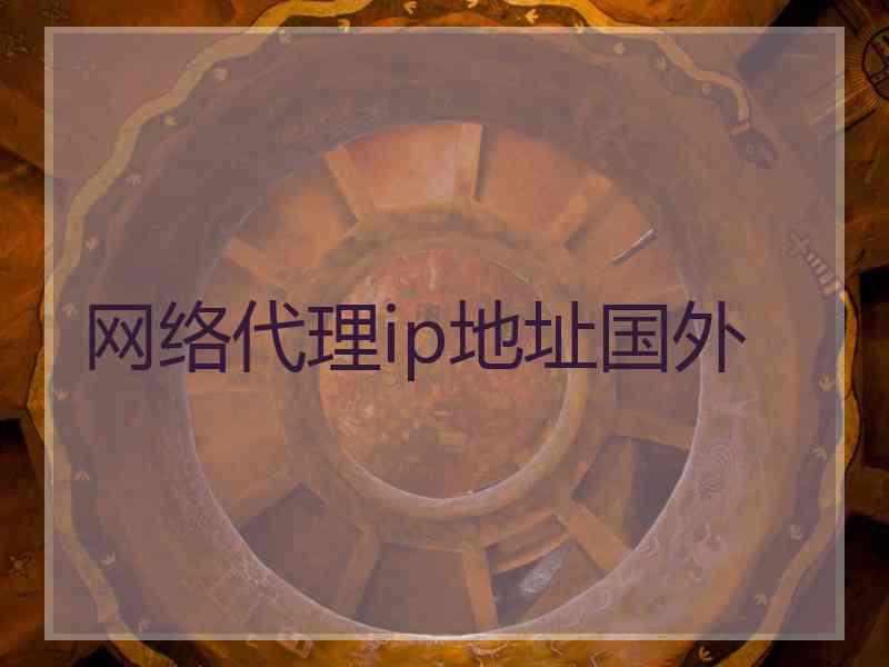 网络代理ip地址国外 网络代理ip地址国外