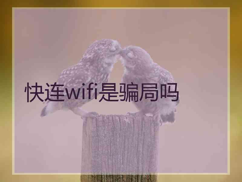 快连wifi是骗局吗 快连wifi是骗局吗
