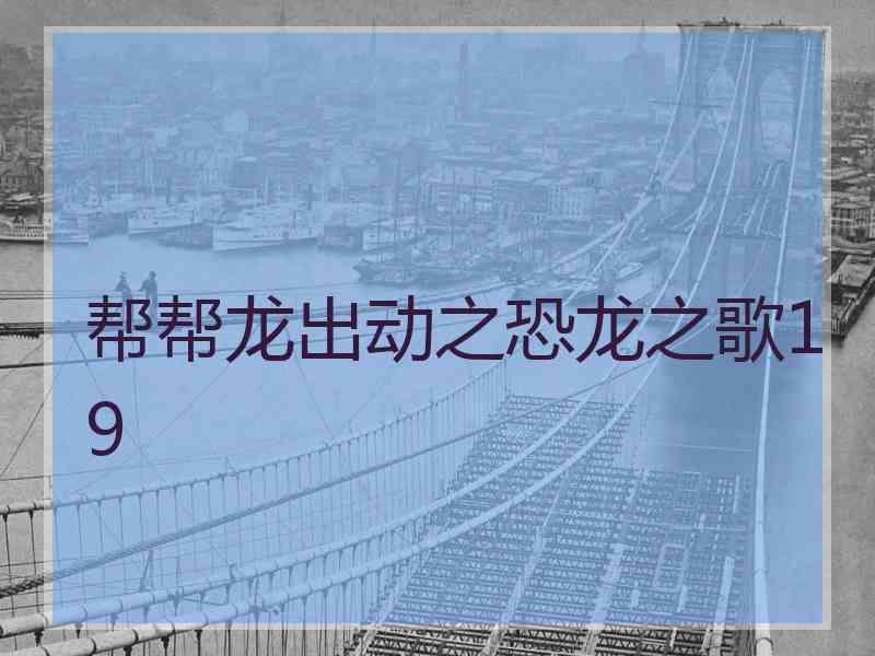 帮帮龙出动之恐龙之歌19 帮帮龙出动之恐龙之歌19