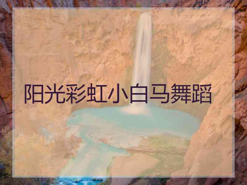 阳光彩虹小白马舞蹈 阳光彩虹小白马舞蹈