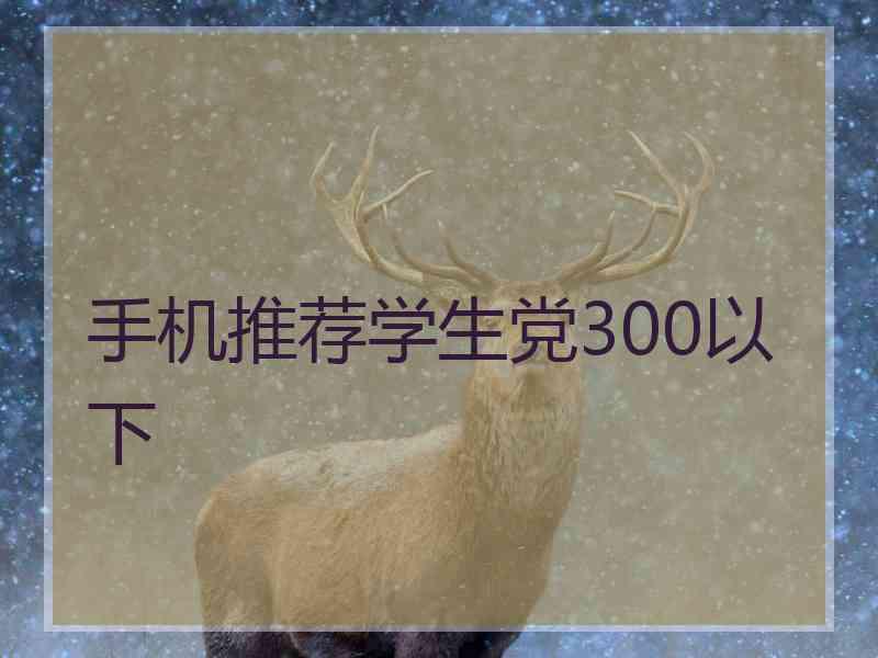 手机推荐学生党300以下 手机推荐学生党300以下