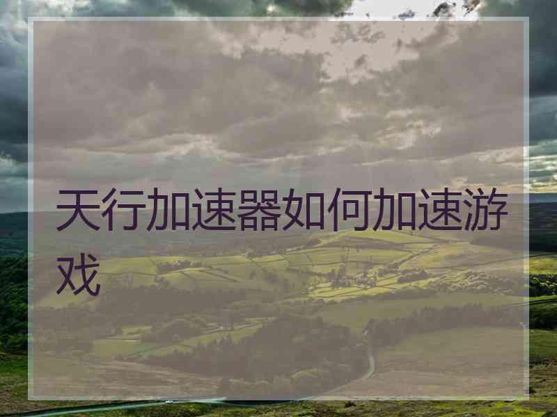 天行加速器如何加速游戏 天行加速器如何加速游戏