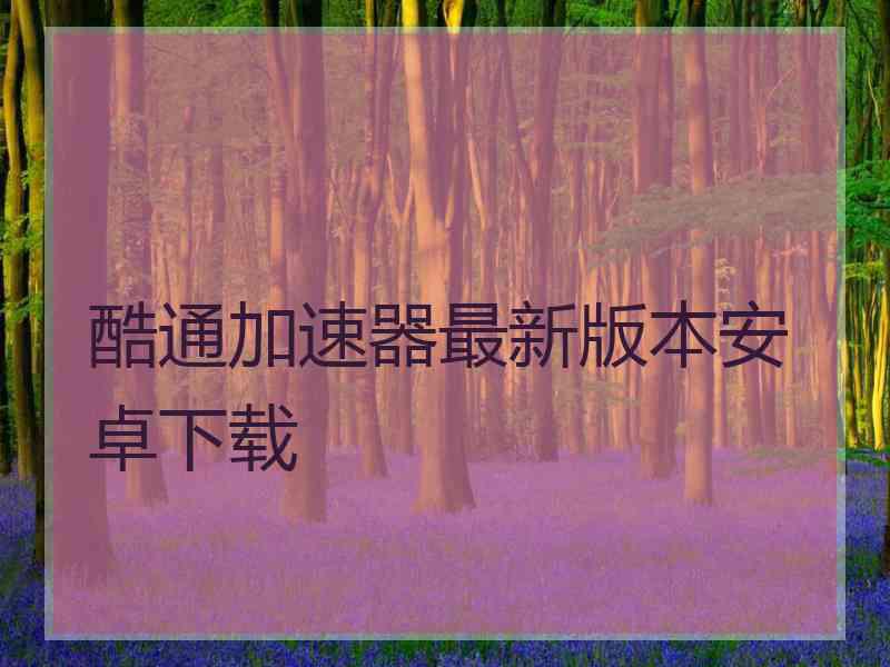 酷通加速器最新版本安卓下载 酷通加速器最新版本安卓下载