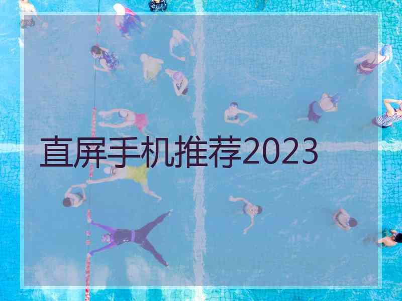 直屏手机推荐2023 直屏手机推荐2023