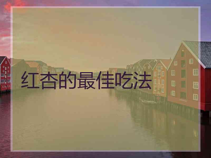 红杏的最佳吃法 红杏的最佳吃法