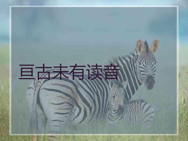 亘古未有读音 亘古未有读音