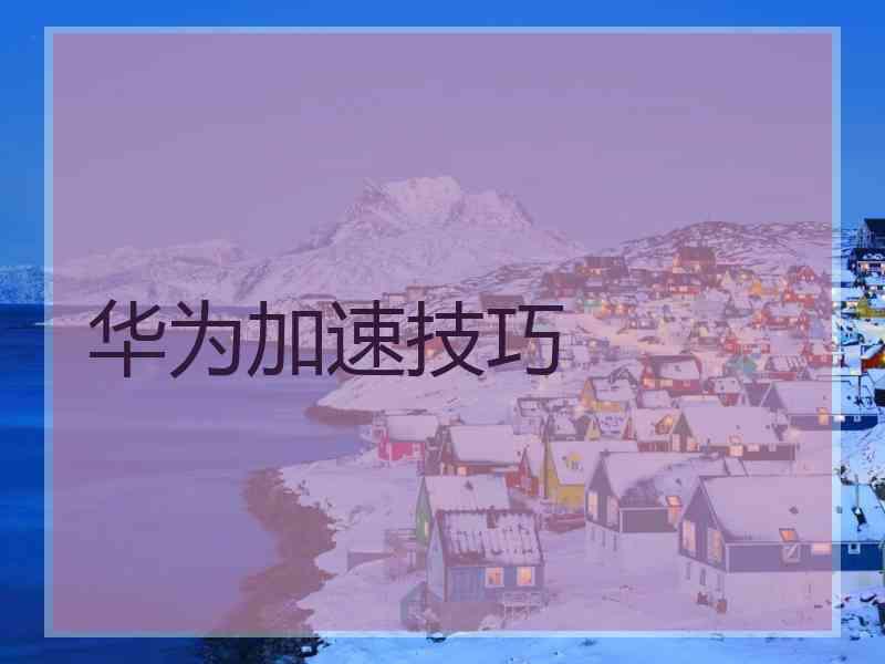 华为加速技巧 华为加速技巧