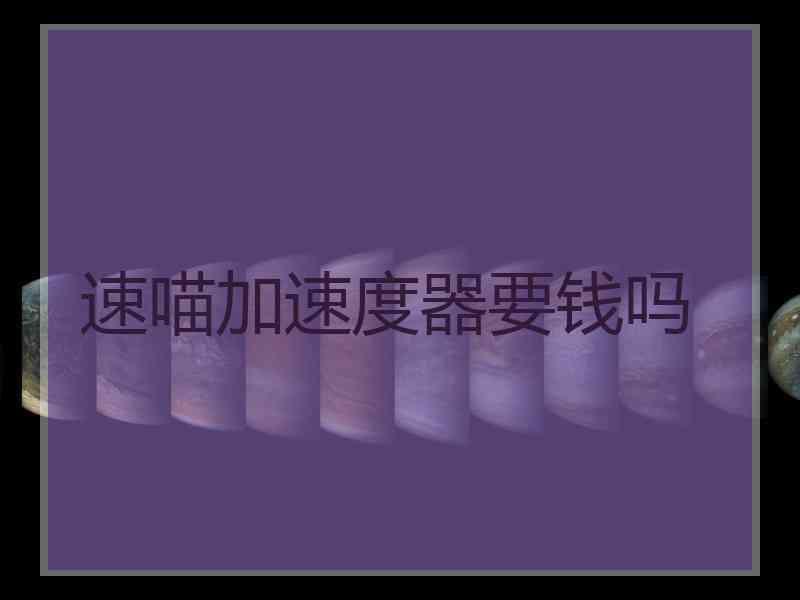 速喵加速度器要钱吗 速喵加速度器要钱吗