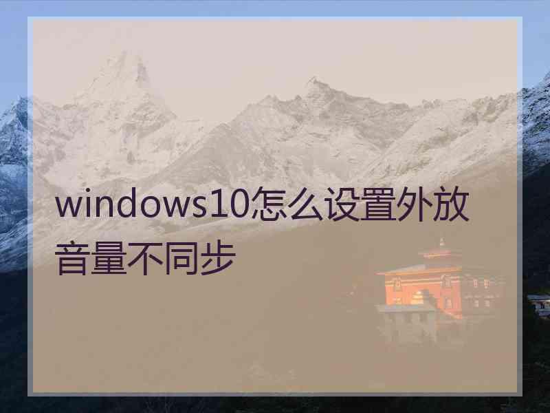 windows10怎么设置外放音量不同步