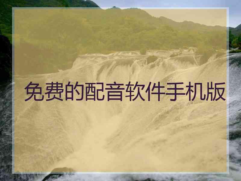 免费的配音软件手机版 免费的配音软件手机版