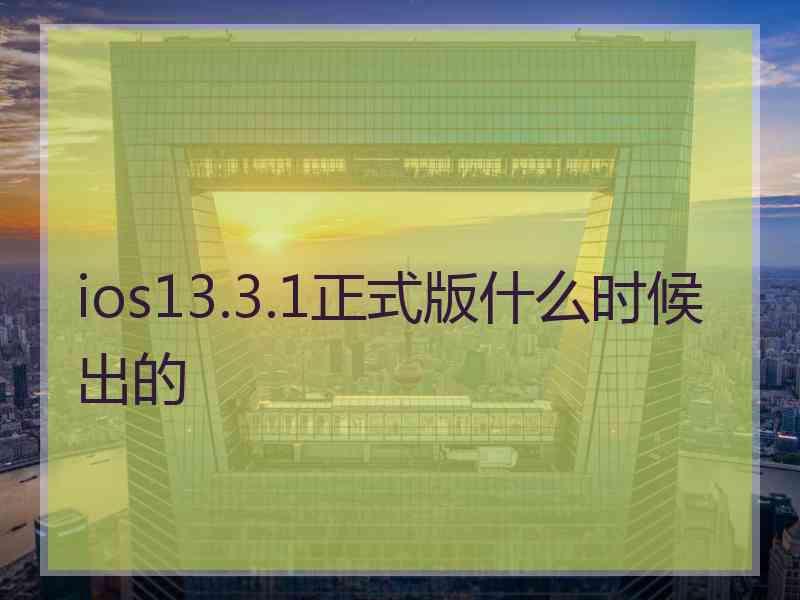 ios13.3.1正式版什么时候出的 ios13.3.1正式版什么时候出的
