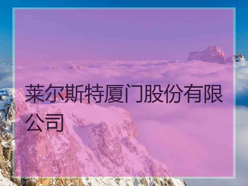 莱尔斯特厦门股份有限公司 莱尔斯特厦门股份有限公司