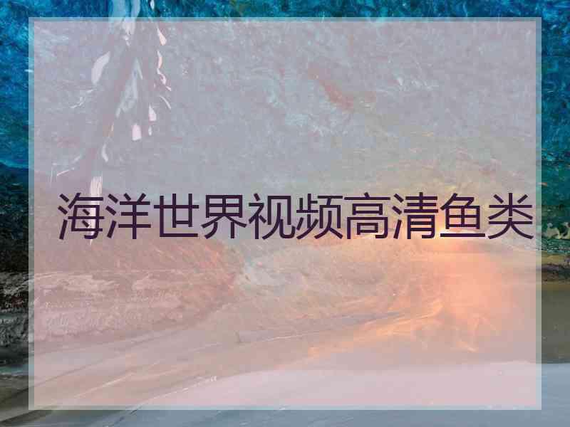 海洋世界视频高清鱼类 海洋世界视频高清鱼类