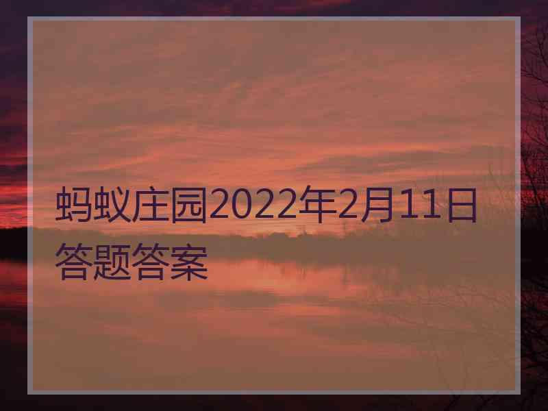 蚂蚁庄园2022年2月11日答题答案 蚂蚁庄园2022年2月11日答题答案