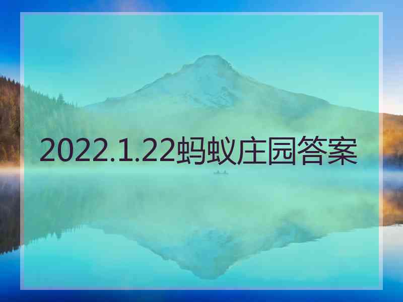 2022.1.22蚂蚁庄园答案 2022.1.22蚂蚁庄园答案