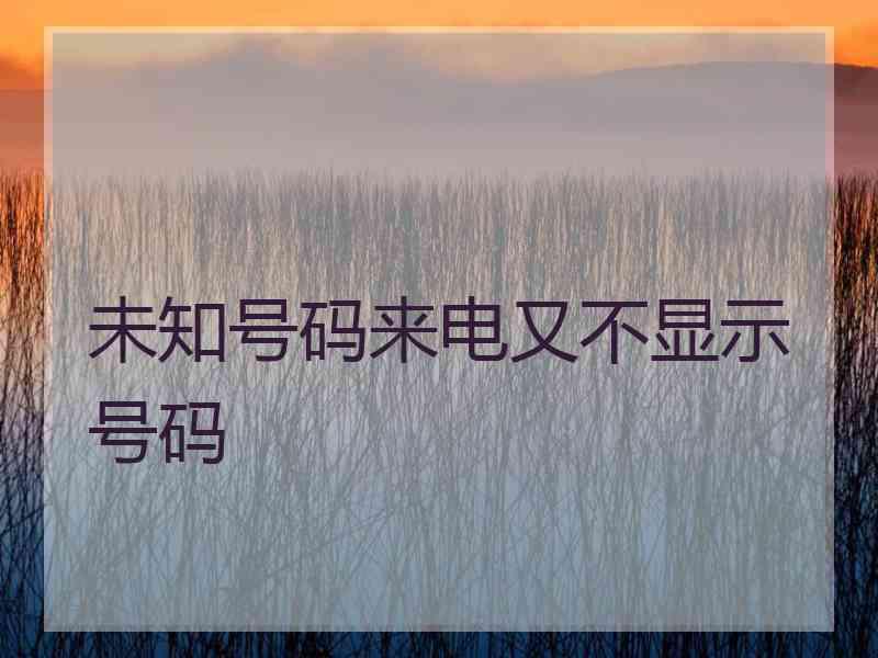 未知号码来电又不显示号码 未知号码来电又不显示号码
