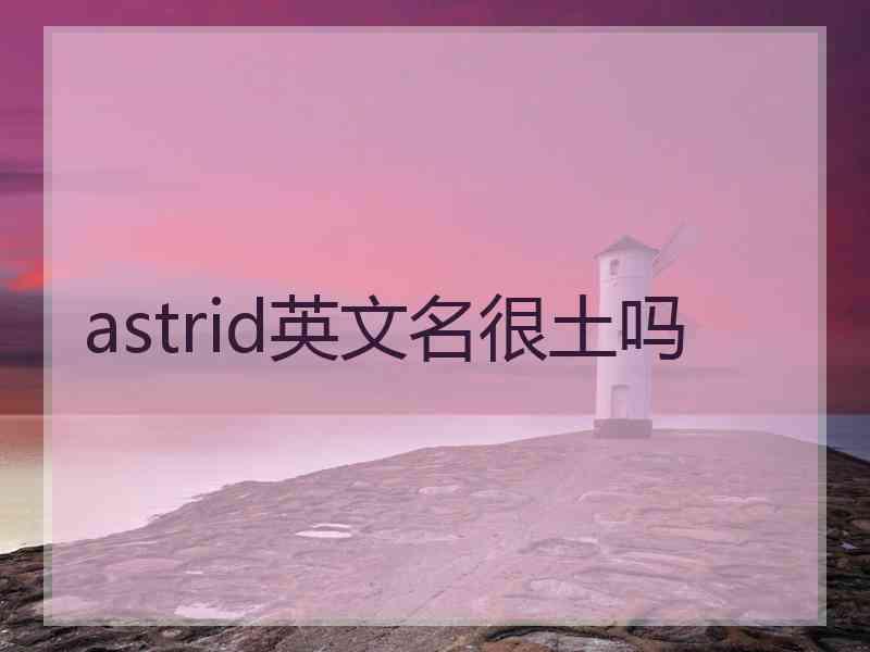 astrid英文名很土吗 astrid英文名很土吗