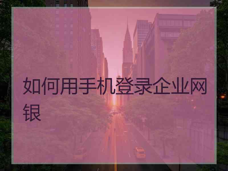 如何用手机登录企业网银 如何用手机登录企业网银