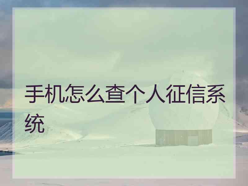 手机怎么查个人征信系统 手机怎么查个人征信系统