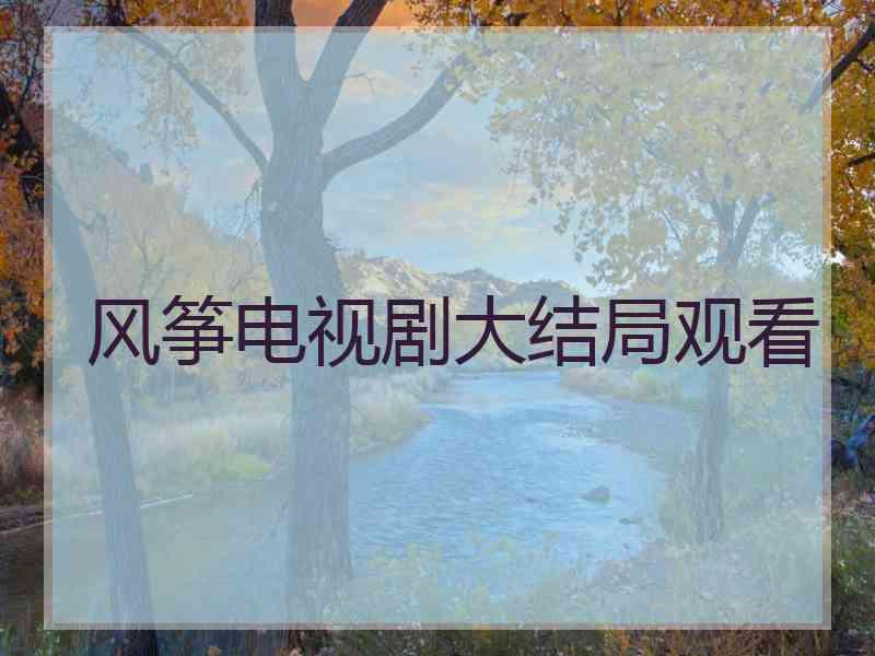 风筝电视剧大结局观看 风筝电视剧大结局观看