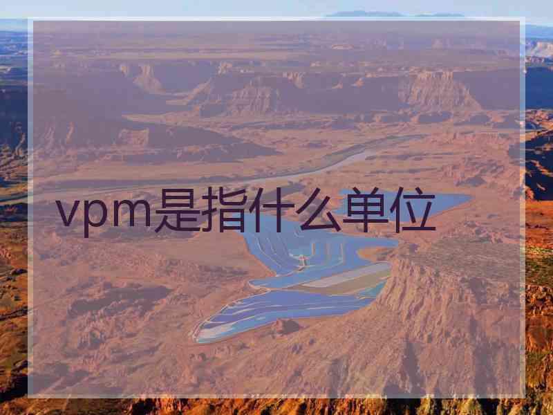 vpm是指什么单位 vpm是指什么单位
