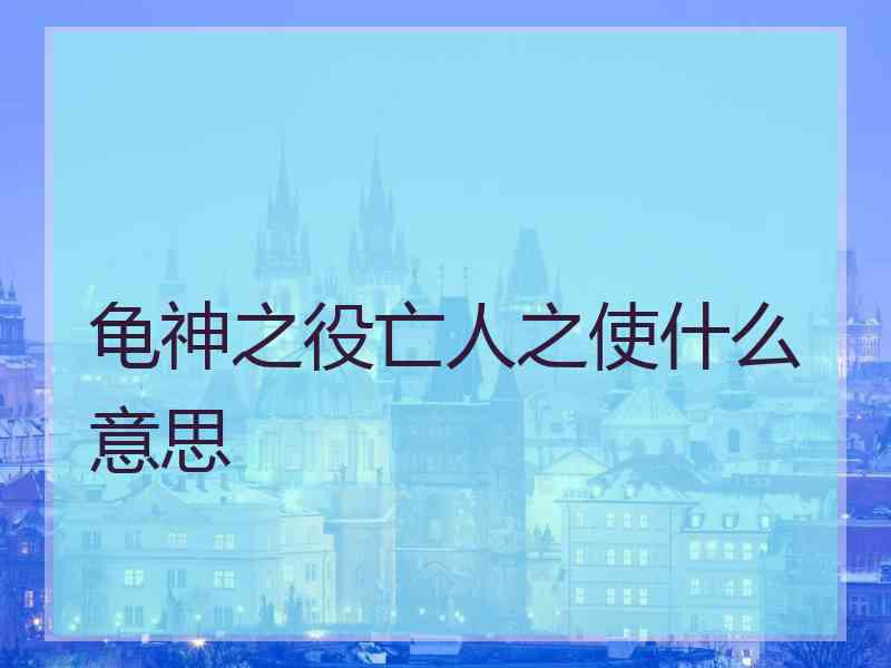 龟神之役亡人之使什么意思 龟神之役亡人之使什么意思
