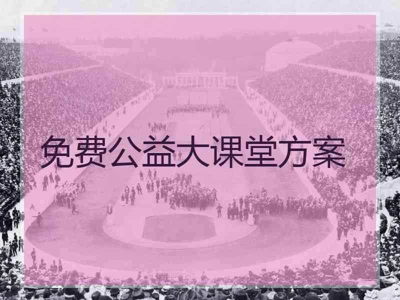 免费公益大课堂方案 免费公益大课堂方案