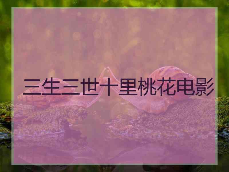 三生三世十里桃花电影 三生三世十里桃花电影