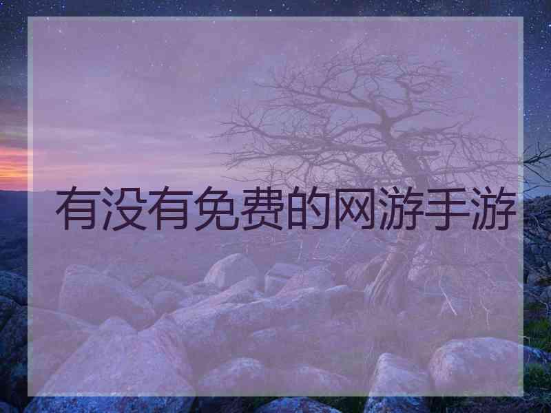 有没有免费的网游手游 有没有免费的网游手游