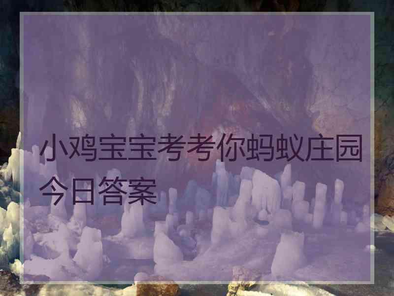 小鸡宝宝考考你蚂蚁庄园今日答案 小鸡宝宝考考你蚂蚁庄园今日答案