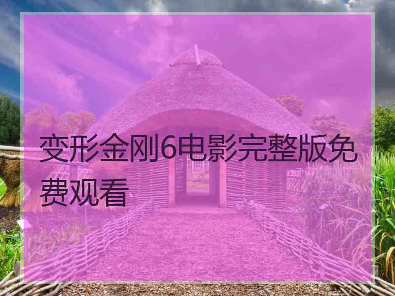 变形金刚6电影完整版免费观看 变形金刚6电影完整版免费观看
