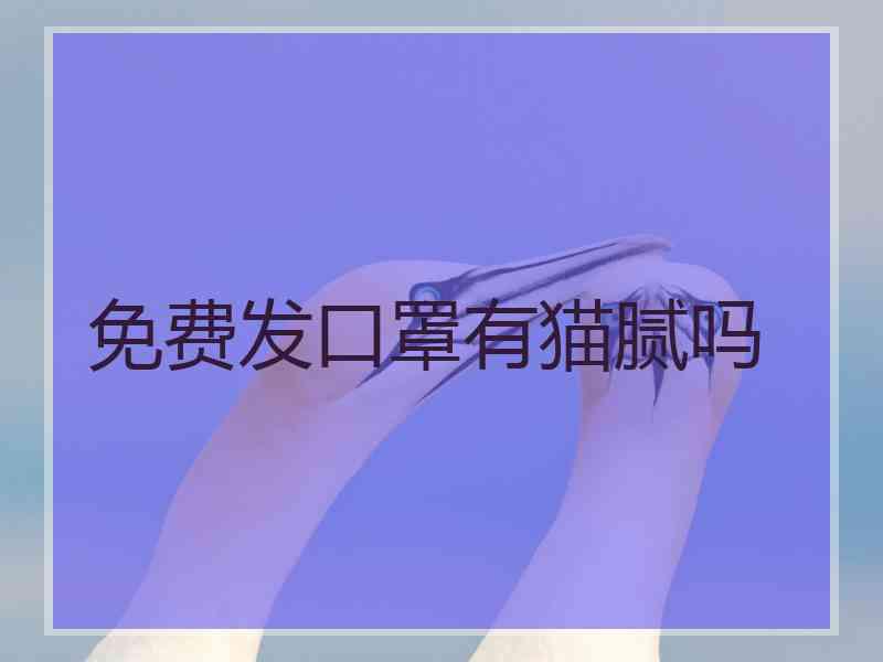 免费发口罩有猫腻吗 免费发口罩有猫腻吗