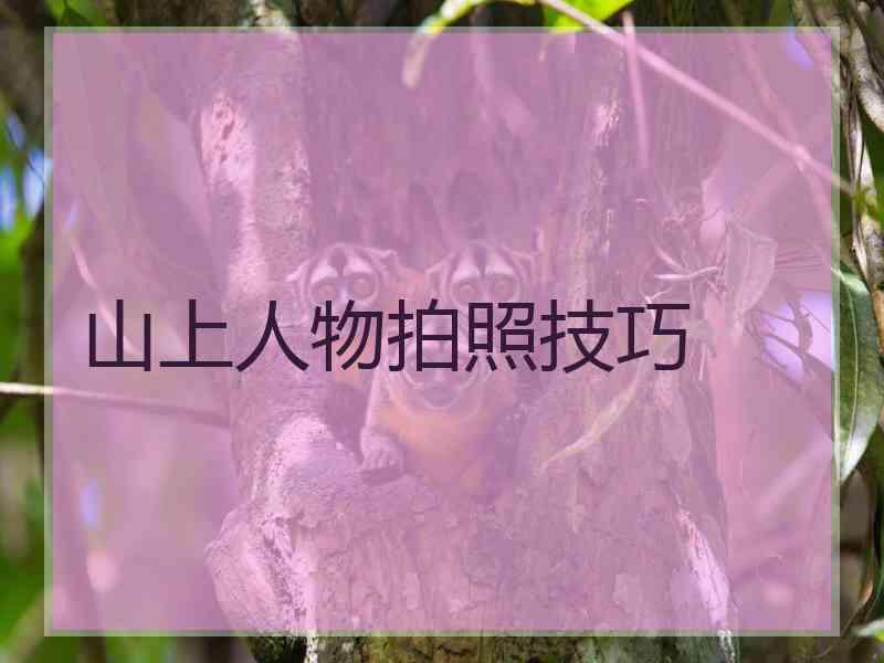 山上人物拍照技巧 山上人物拍照技巧