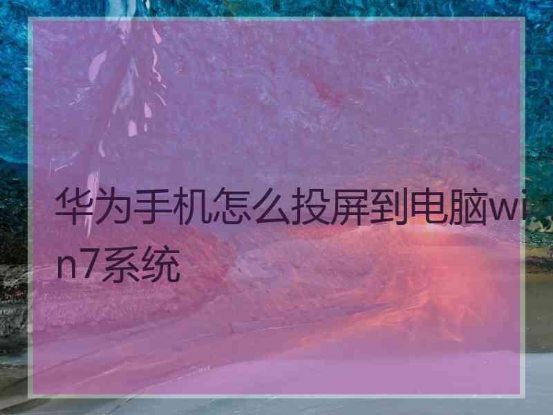 华为手机怎么投屏到电脑win7系统 华为手机怎么投屏到电脑win7系统