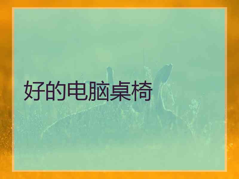 好的电脑桌椅 好的电脑桌椅