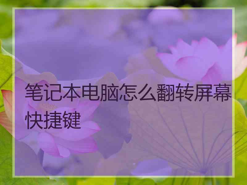 笔记本电脑怎么翻转屏幕快捷键 笔记本电脑怎么翻转屏幕快捷键