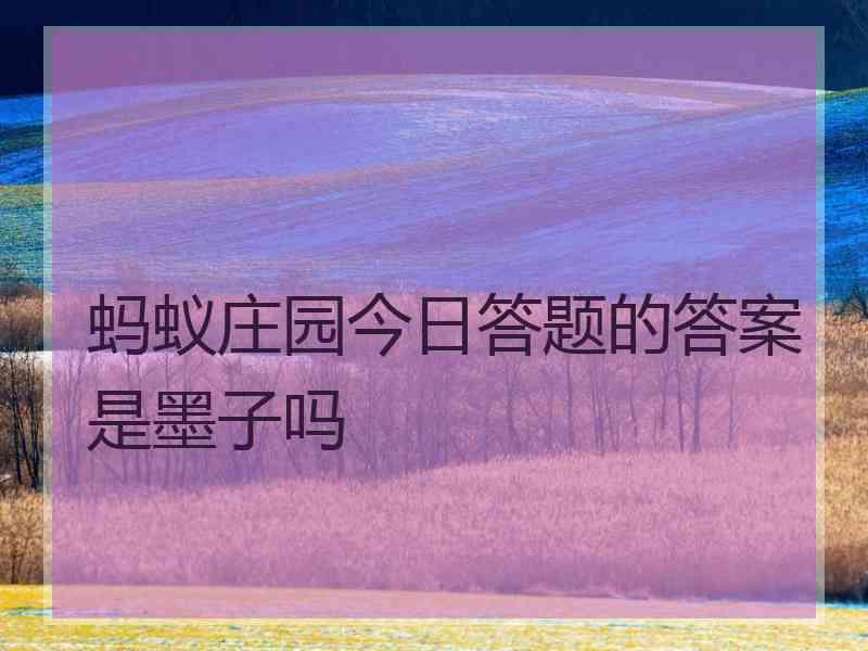 蚂蚁庄园今日答题的答案是墨子吗 蚂蚁庄园今日答题的答案是墨子吗