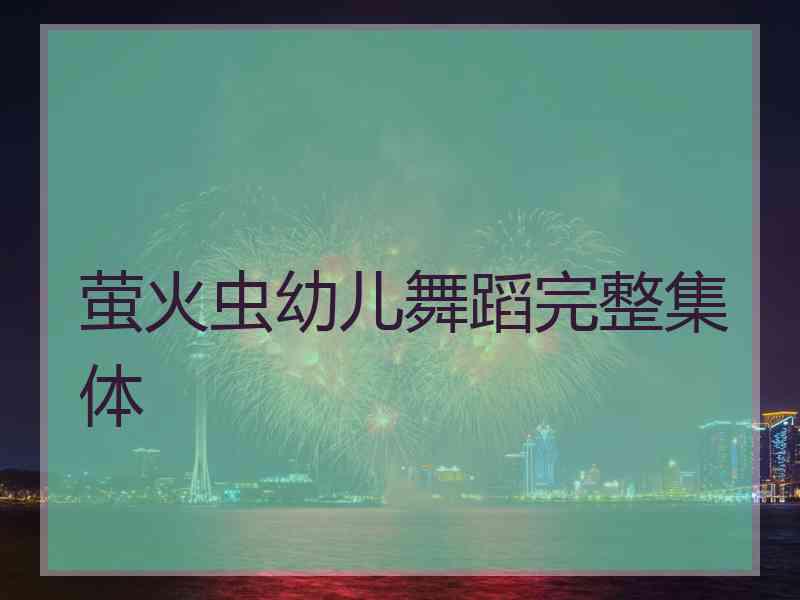 萤火虫幼儿舞蹈完整集体 萤火虫幼儿舞蹈完整集体