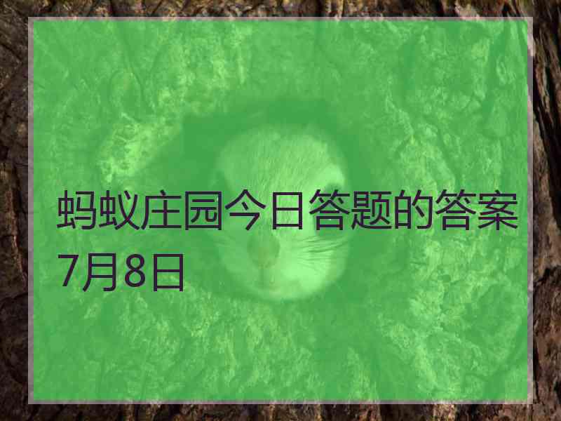 蚂蚁庄园今日答题的答案7月8日 蚂蚁庄园今日答题的答案7月8日