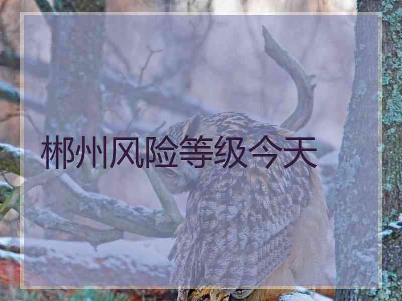 郴州风险等级今天 郴州风险等级今天