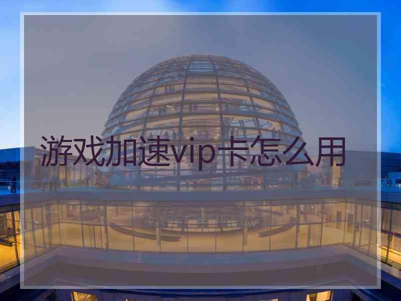 游戏加速vip卡怎么用 游戏加速vip卡怎么用