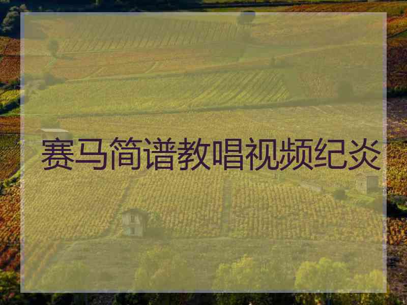赛马简谱教唱视频纪炎 赛马简谱教唱视频纪炎